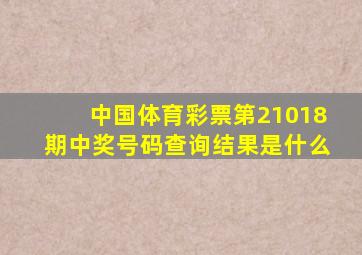 中国体育彩票第21018期中奖号码查询结果是什么