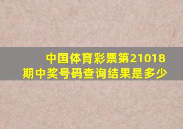 中国体育彩票第21018期中奖号码查询结果是多少