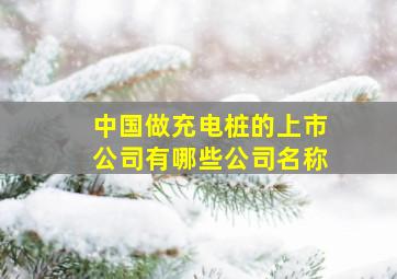 中国做充电桩的上市公司有哪些公司名称