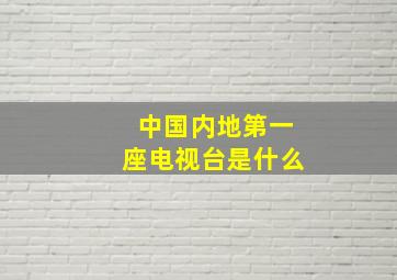 中国内地第一座电视台是什么