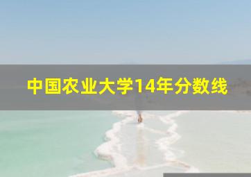 中国农业大学14年分数线