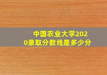 中国农业大学2020录取分数线是多少分