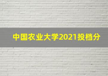 中国农业大学2021投档分