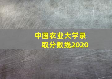 中国农业大学录取分数线2020