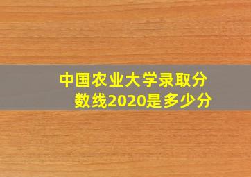 中国农业大学录取分数线2020是多少分