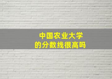 中国农业大学的分数线很高吗