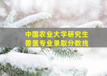 中国农业大学研究生兽医专业录取分数线