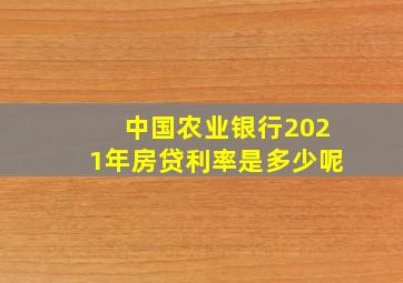 中国农业银行2021年房贷利率是多少呢