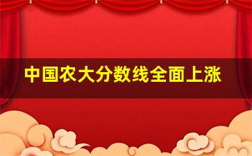 中国农大分数线全面上涨