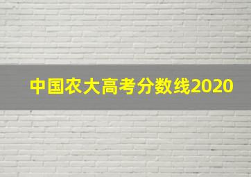 中国农大高考分数线2020