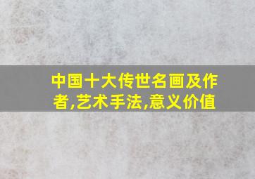 中国十大传世名画及作者,艺术手法,意义价值