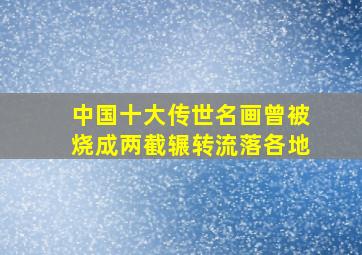 中国十大传世名画曾被烧成两截辗转流落各地