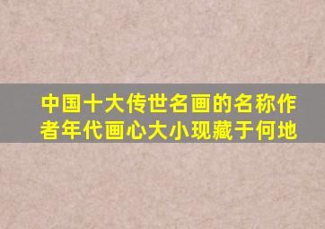 中国十大传世名画的名称作者年代画心大小现藏于何地