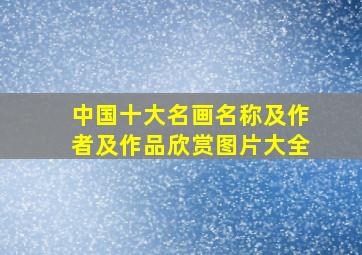 中国十大名画名称及作者及作品欣赏图片大全