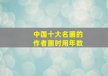 中国十大名画的作者画时用年数