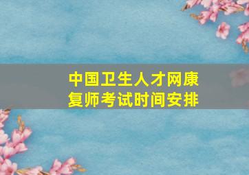 中国卫生人才网康复师考试时间安排