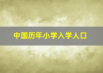 中国历年小学入学人口