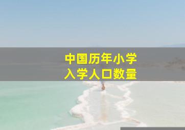 中国历年小学入学人口数量