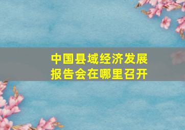 中国县域经济发展报告会在哪里召开