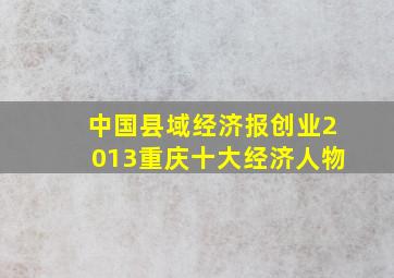 中国县域经济报创业2013重庆十大经济人物