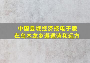 中国县域经济报电子版在乌木龙乡邂逅诗和远方