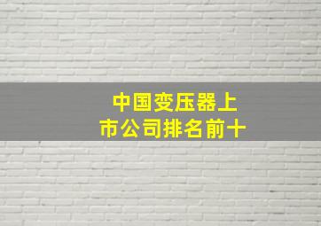 中国变压器上市公司排名前十