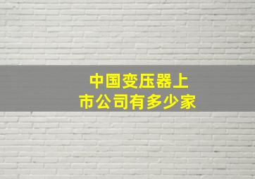 中国变压器上市公司有多少家