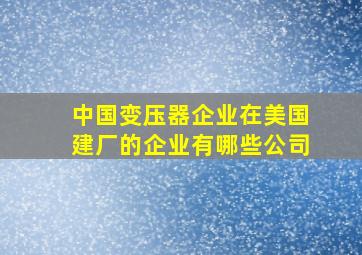 中国变压器企业在美国建厂的企业有哪些公司