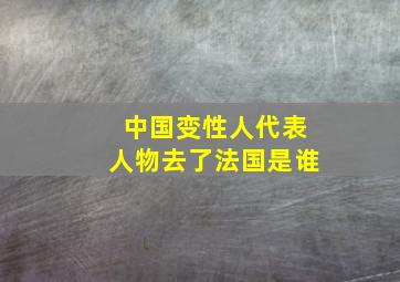 中国变性人代表人物去了法国是谁