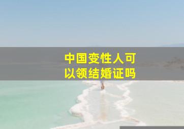 中国变性人可以领结婚证吗