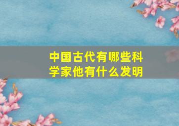 中国古代有哪些科学家他有什么发明