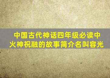 中国古代神话四年级必读中火神祝融的故事简介名叫容光