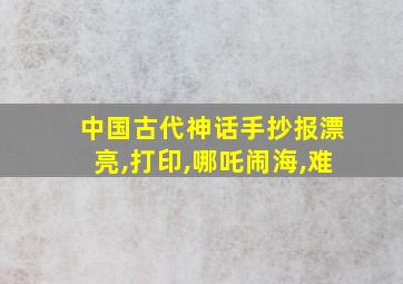 中国古代神话手抄报漂亮,打印,哪吒闹海,难