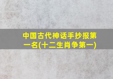 中国古代神话手抄报第一名(十二生肖争第一)