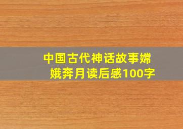 中国古代神话故事嫦娥奔月读后感100字