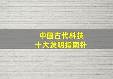 中国古代科技十大发明指南针