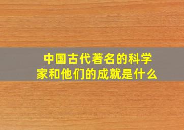 中国古代著名的科学家和他们的成就是什么