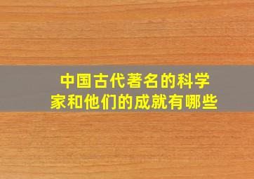 中国古代著名的科学家和他们的成就有哪些