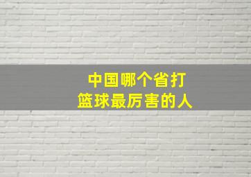 中国哪个省打篮球最厉害的人