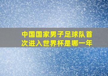 中国国家男子足球队首次进入世界杯是哪一年