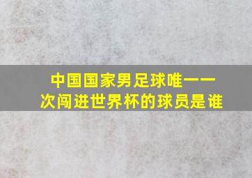 中国国家男足球唯一一次闯进世界杯的球员是谁