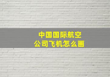 中国国际航空公司飞机怎么画