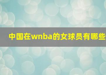 中国在wnba的女球员有哪些