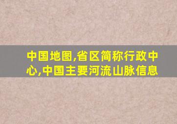 中国地图,省区简称行政中心,中国主要河流山脉信息