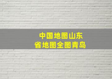 中国地图山东省地图全图青岛