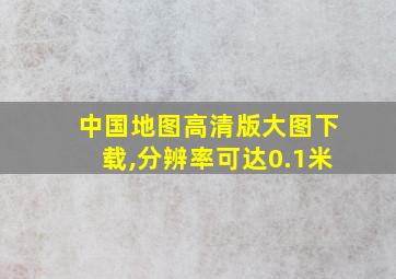 中国地图高清版大图下载,分辨率可达0.1米