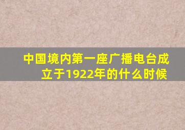 中国境内第一座广播电台成立于1922年的什么时候