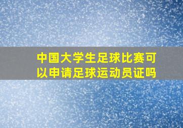 中国大学生足球比赛可以申请足球运动员证吗