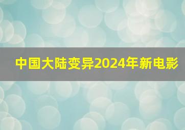 中国大陆变异2024年新电影