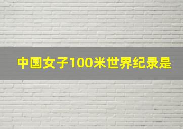 中国女子100米世界纪录是